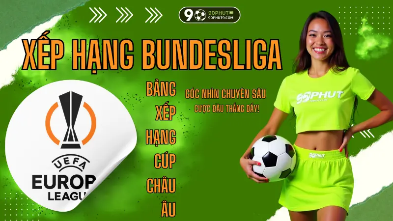 Bang xep hang Champions League va Europa League, phan tich chuyen sau ca cuoc tai 90PhutTV