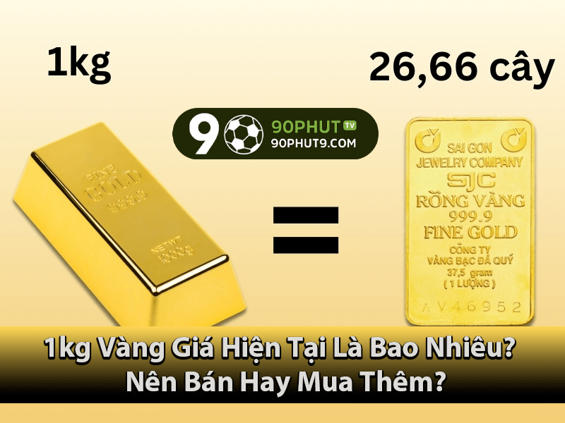 1kg Vàng Giá Hiện Tại Là Bao Nhiêu? Nên Bán Hay Mua Thêm?